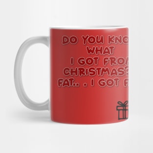 Do you know what I got from Christmas.. .?  Fat I GOT FAT! Mug